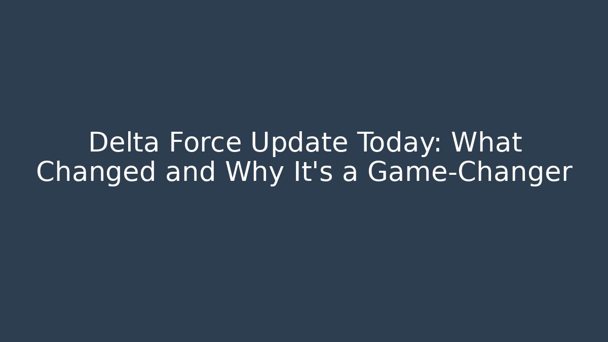 Delta Force Update Today: What Changed and Why It’s a Game-Changer