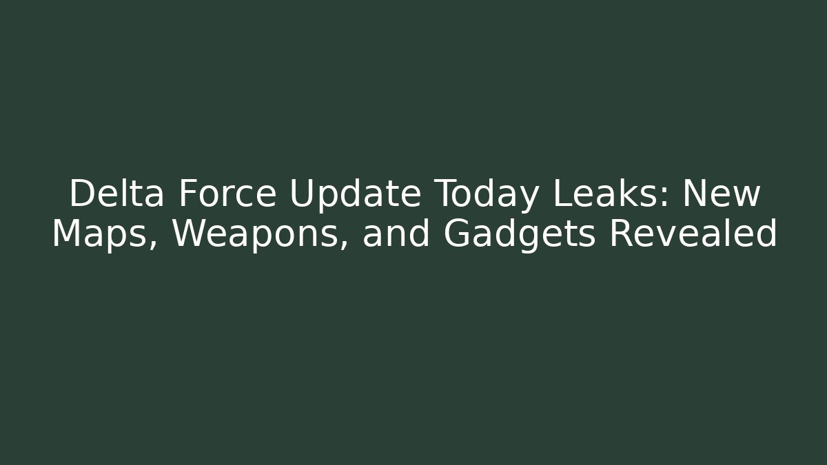 Delta Force Update Today Leaks: New Maps, Weapons, and Gadgets Revealed - Critter Realm
