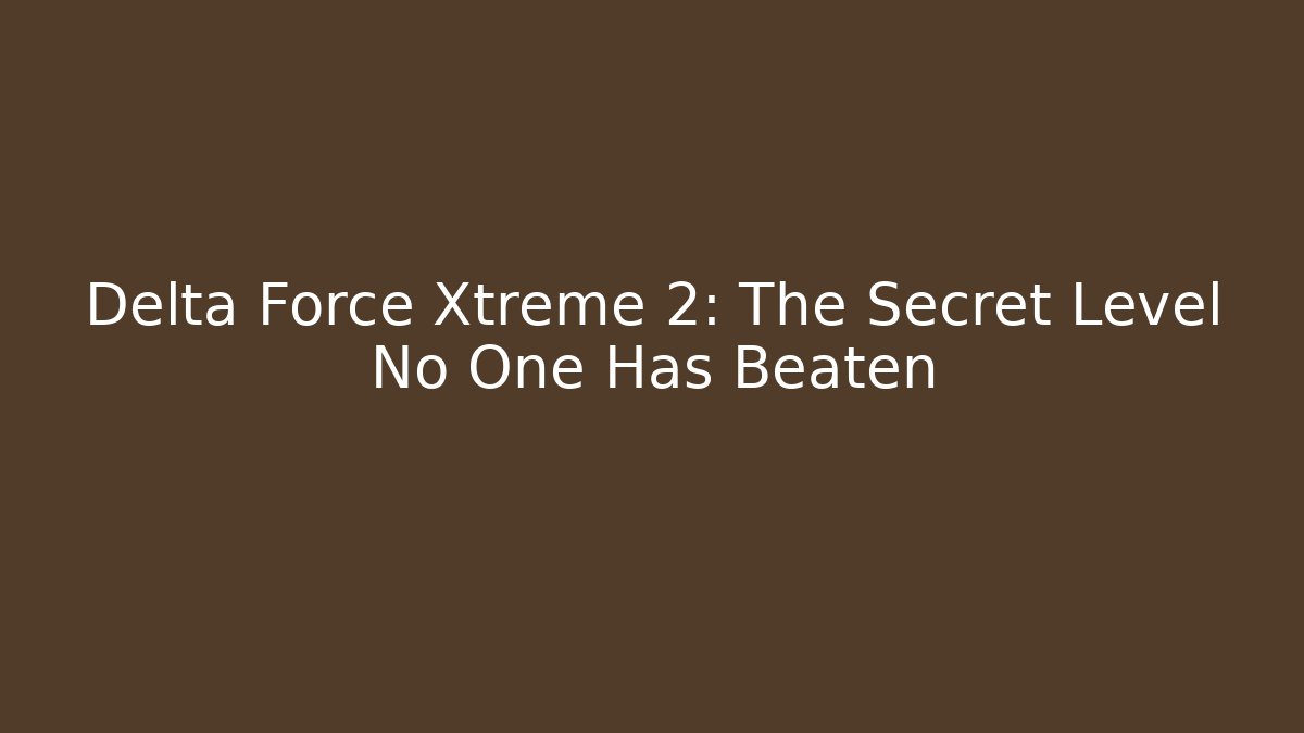 Delta Force Xtreme 2: The Secret Level No One Has Beaten
