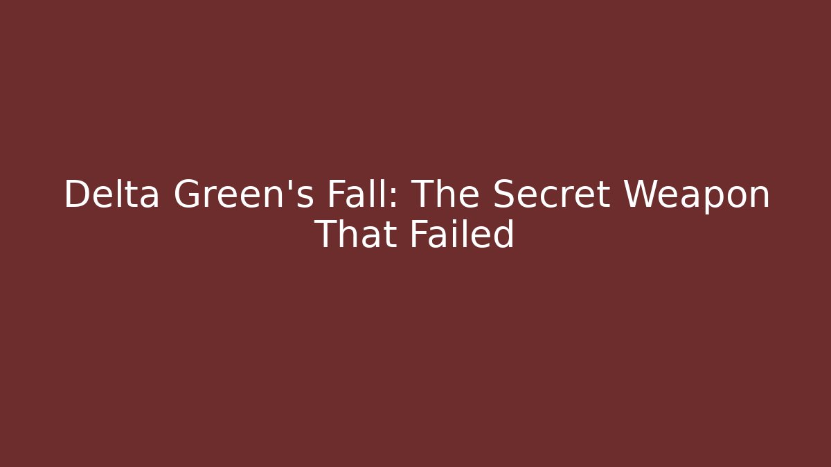 Delta Green's Fall: The Secret Weapon That Failed