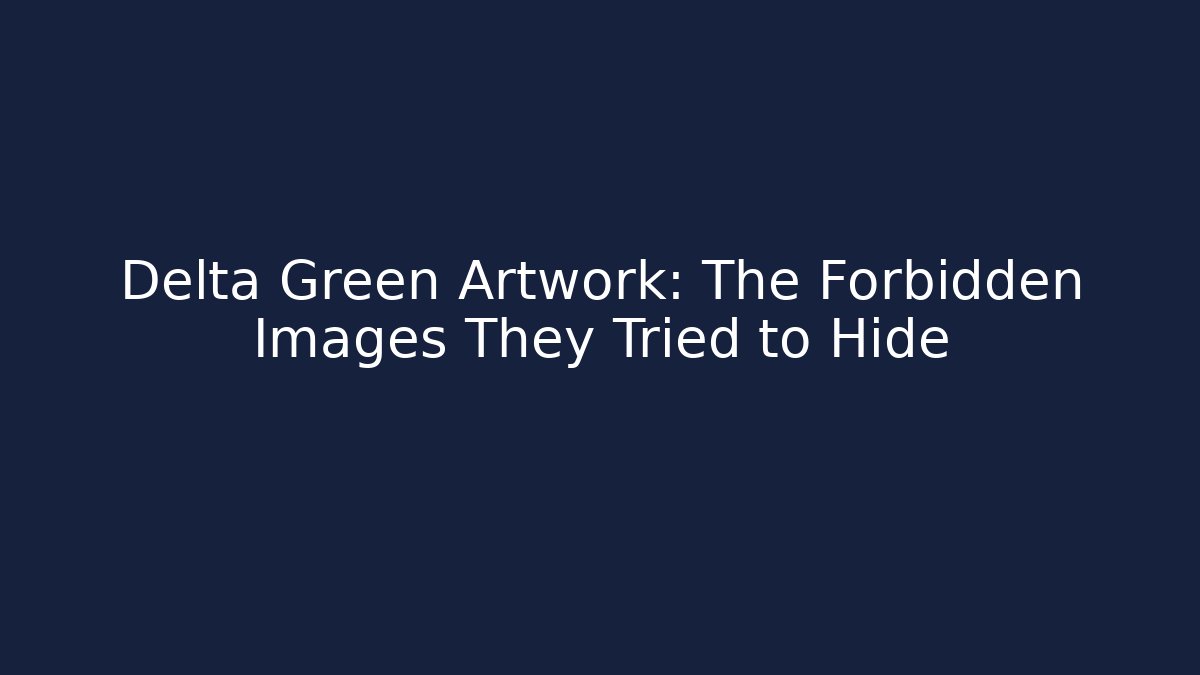 Delta Green Artwork: The Forbidden Images They Tried to Hide