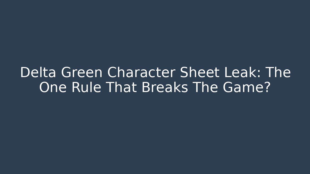 Delta Green Character Sheet Leak: The One Rule That Breaks The Game?
