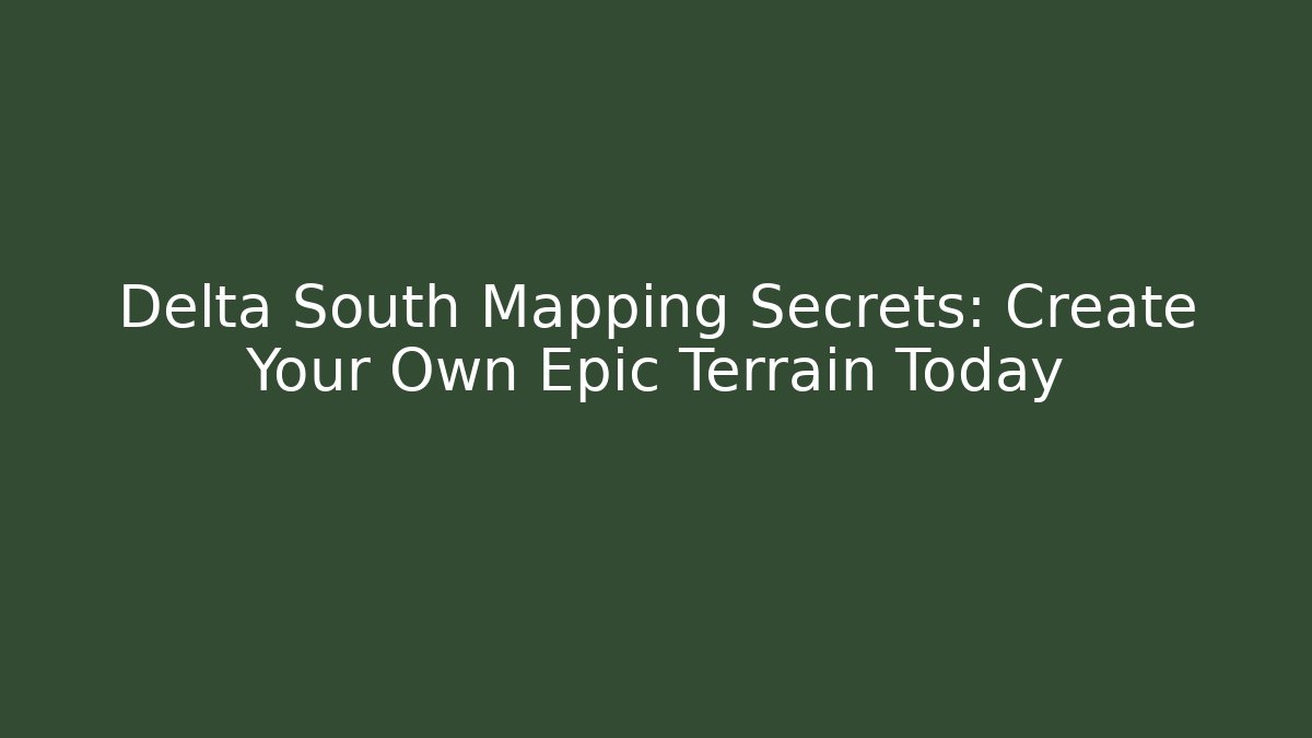 Delta South Mapping Secrets: Create Your Own Epic Terrain Today - Critter Realm