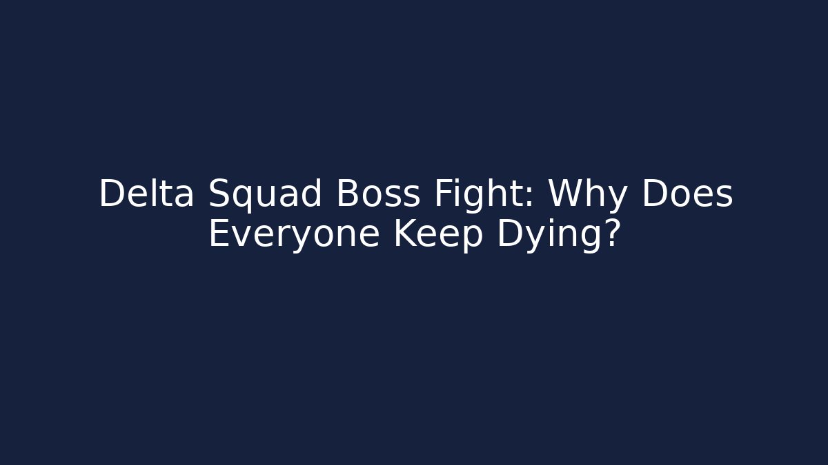 Delta Squad Boss Fight: Why Does Everyone Keep Dying?
