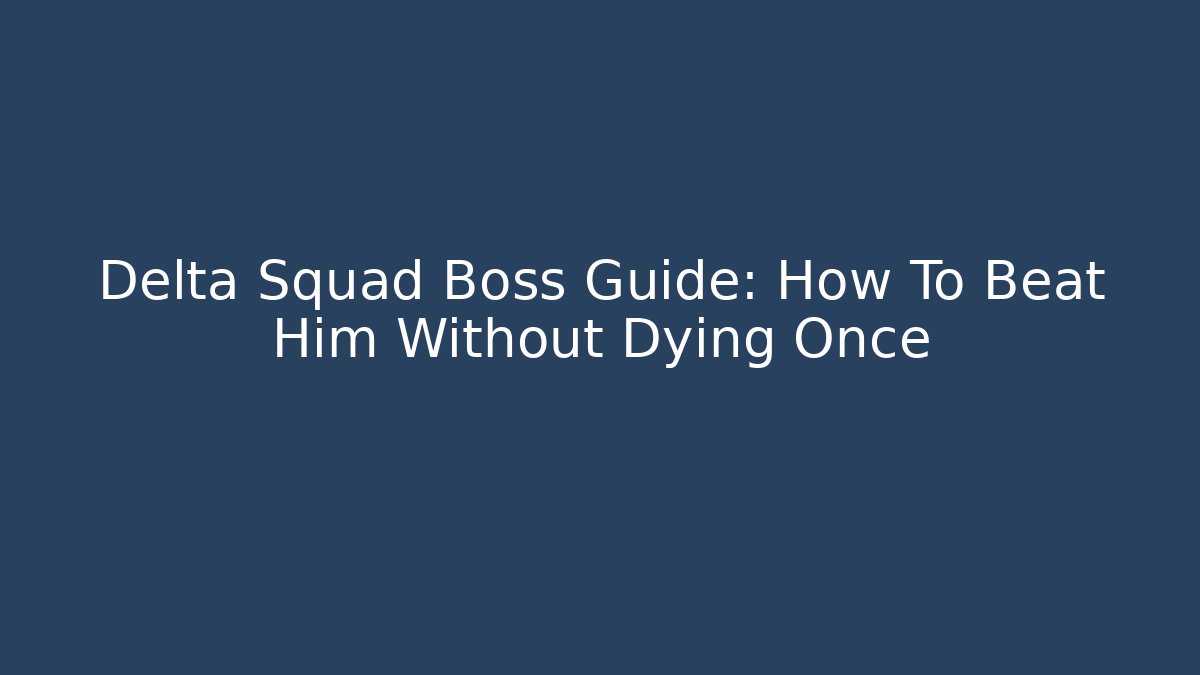 Delta Squad Boss Guide: How To Beat Him Without Dying Once