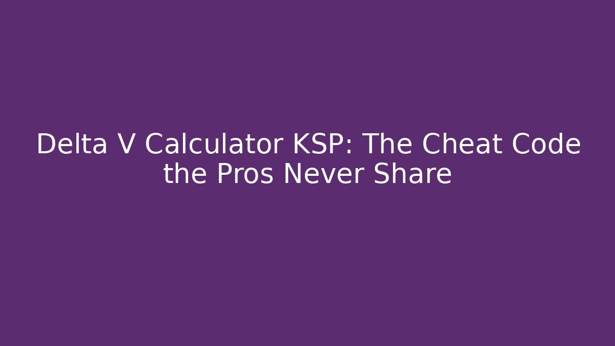 Delta V Calculator KSP: The Cheat Code the Pros Never Share
