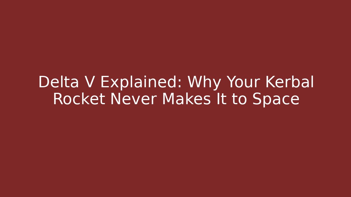Delta V Explained: Why Your Kerbal Rocket Never Makes It to Space