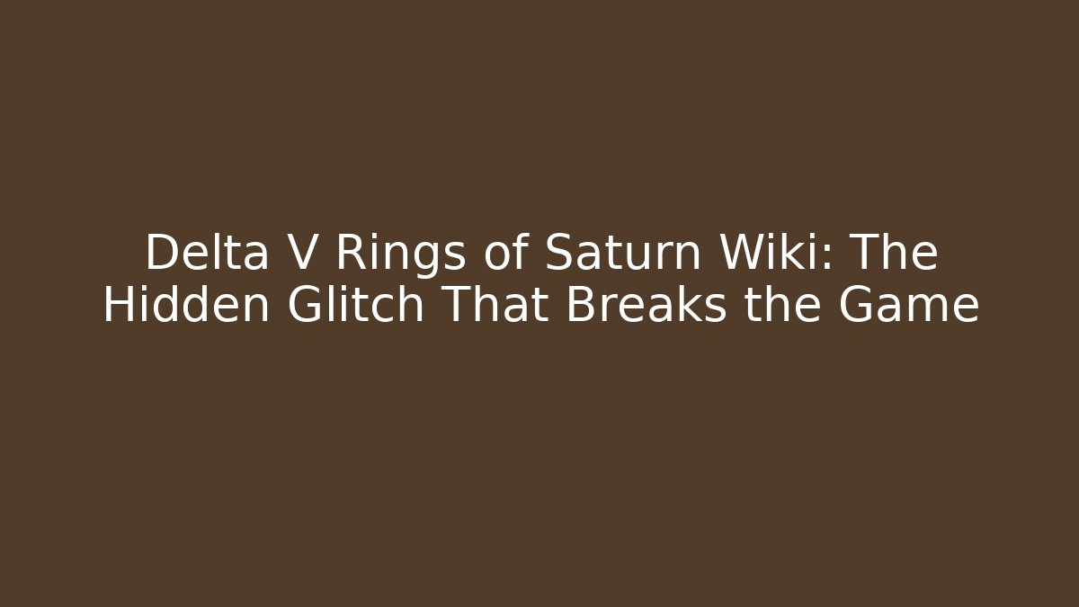 Delta V Rings of Saturn Wiki: The Hidden Glitch That Breaks the Game
