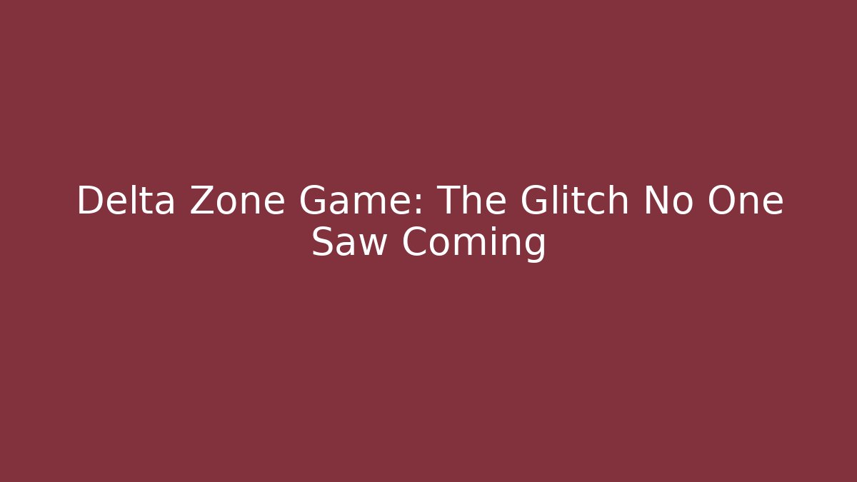 Delta Zone Game: The Glitch No One Saw Coming