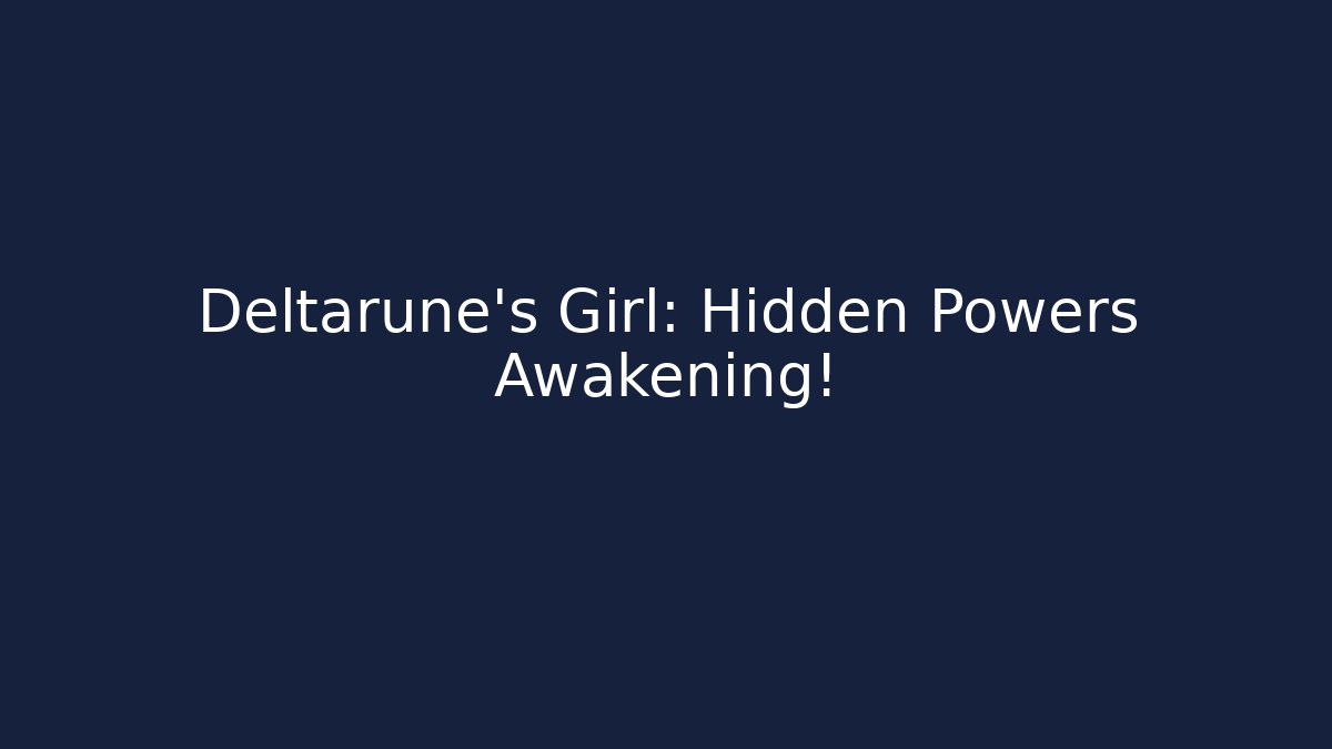 Deltarune's Girl: Hidden Powers Awakening!