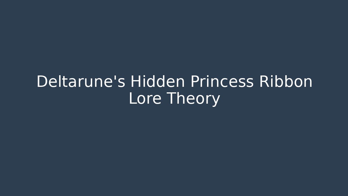 Deltarune's Hidden Princess Ribbon Lore Theory