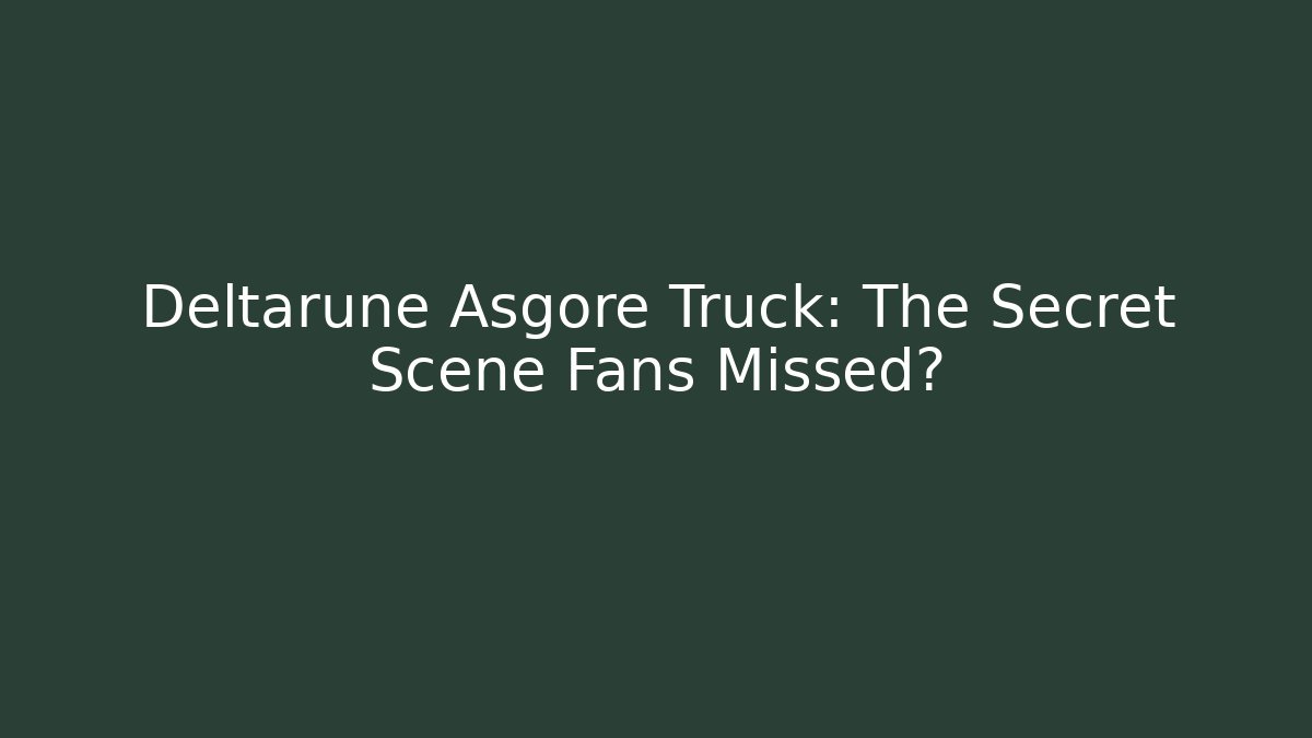 Deltarune Asgore Truck: The Secret Scene Fans Missed?