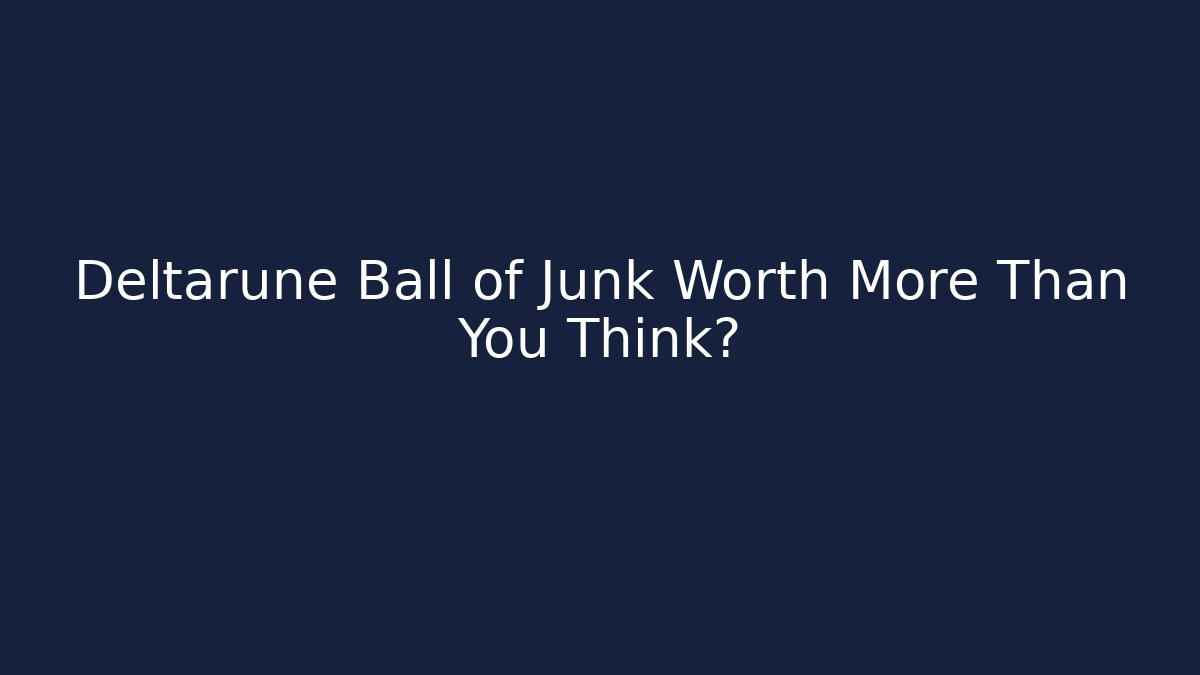 Deltarune Ball of Junk Worth More Than You Think?