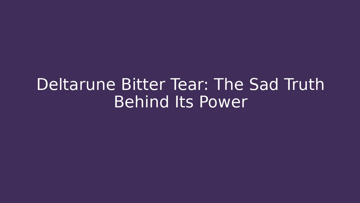 Deltarune Bitter Tear: The Sad Truth Behind Its Power