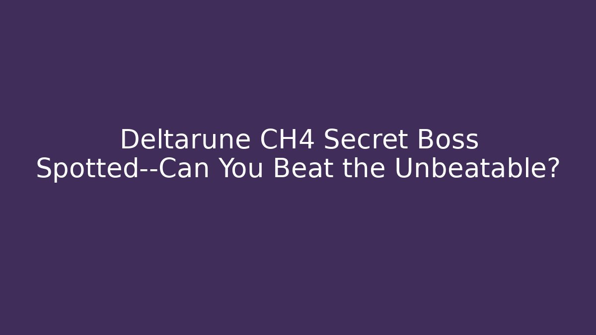 Deltarune CH4 Secret Boss Spotted—Can You Beat the Unbeatable?