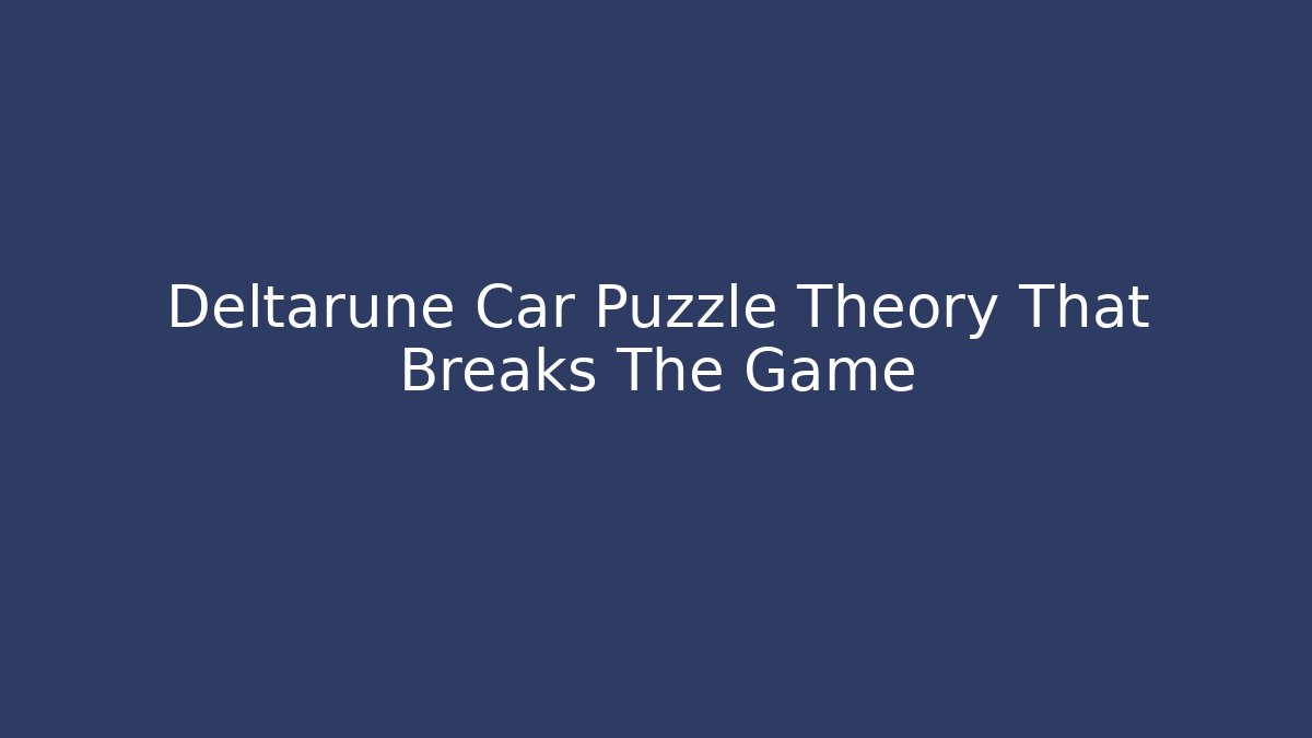 Deltarune Car Puzzle Theory That Breaks The Game