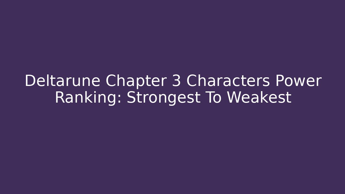 Deltarune Chapter 3 Characters Power Ranking: Strongest To Weakest