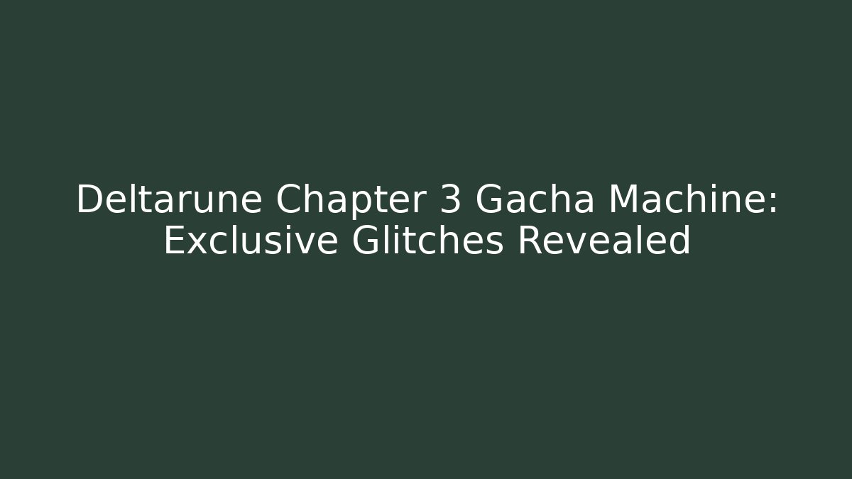Deltarune Chapter 3 Gacha Machine: Exclusive Glitches Revealed