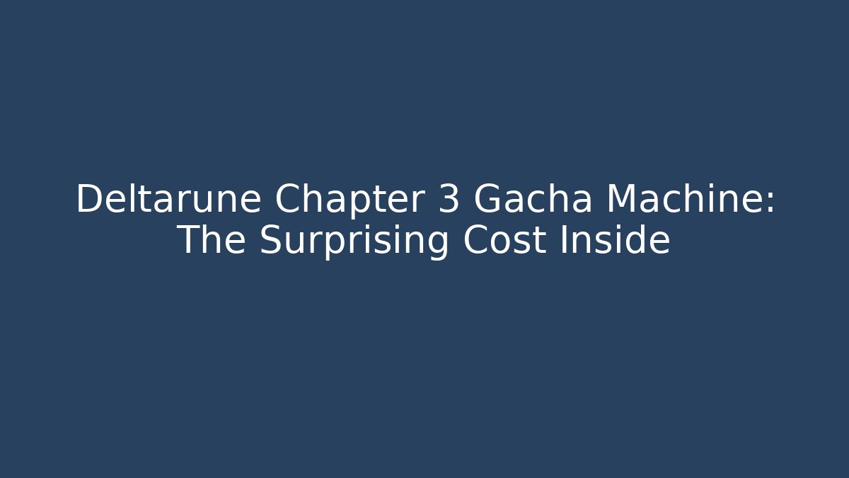 Deltarune Chapter 3 Gacha Machine: The Surprising Cost Inside - Critter Realm