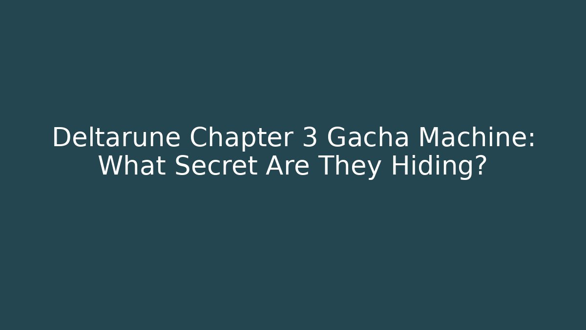 Deltarune Chapter 3 Gacha Machine: What Secret Are They Hiding?