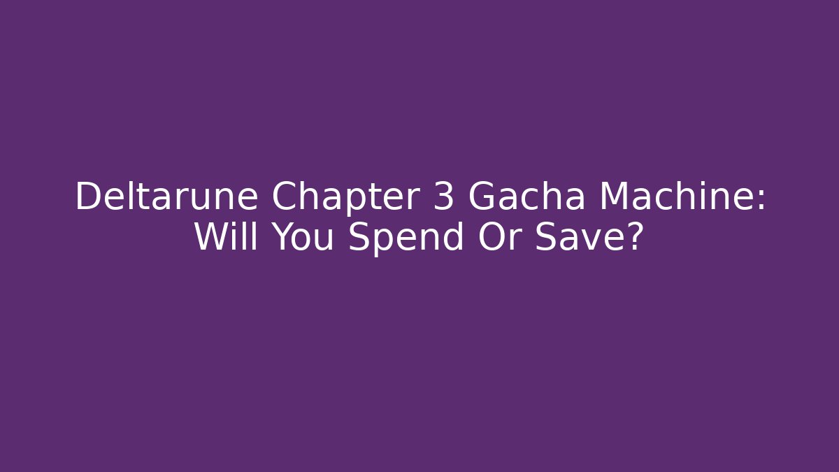 Deltarune Chapter 3 Gacha Machine: Will You Spend Or Save?