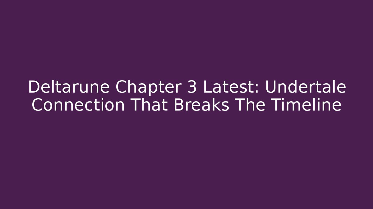 Deltarune Chapter 3 Latest: Undertale Connection That Breaks The Timeline