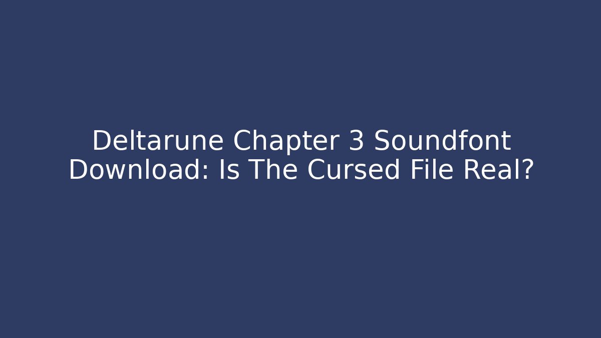 Deltarune Chapter 3 Soundfont Download: Is The Cursed File Real?