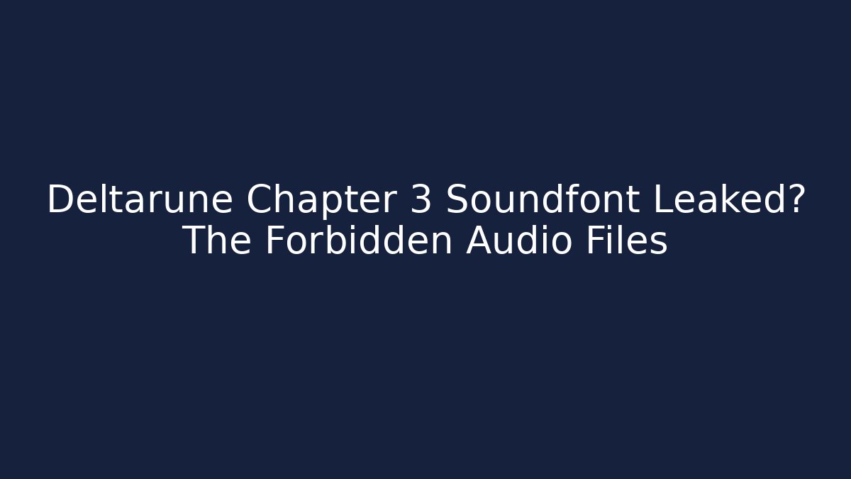 Deltarune Chapter 3 Soundfont Leaked? The Forbidden Audio Files