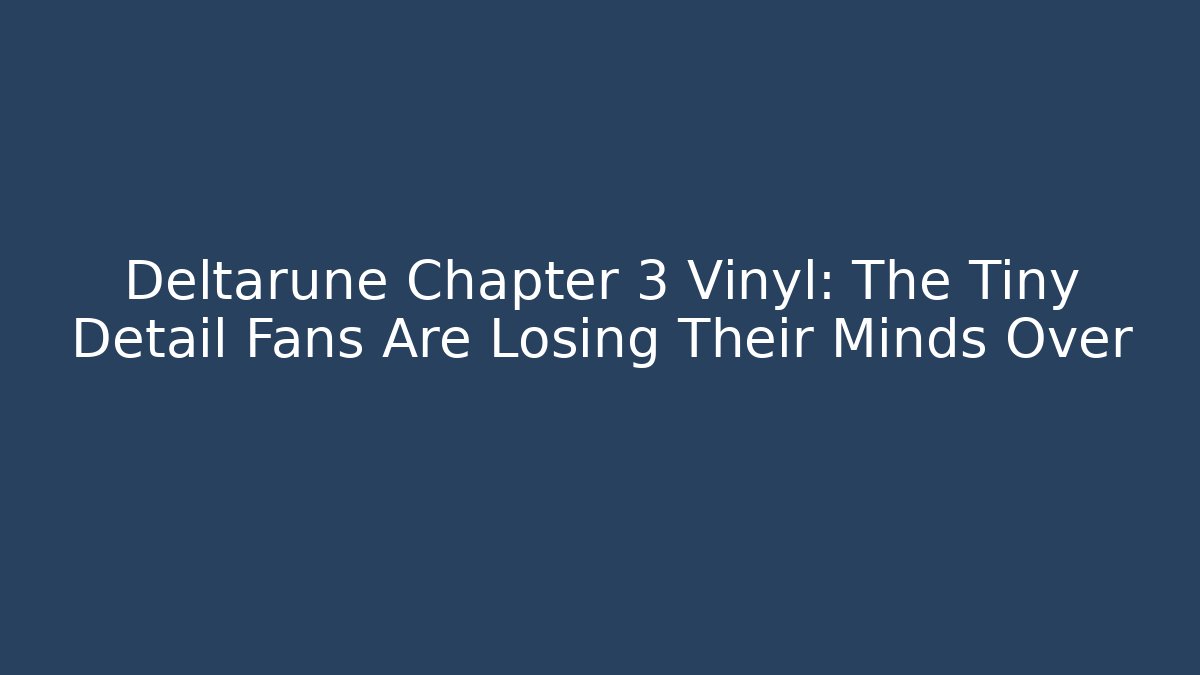 Deltarune Chapter 3 Vinyl: The Tiny Detail Fans Are Losing Their Minds Over