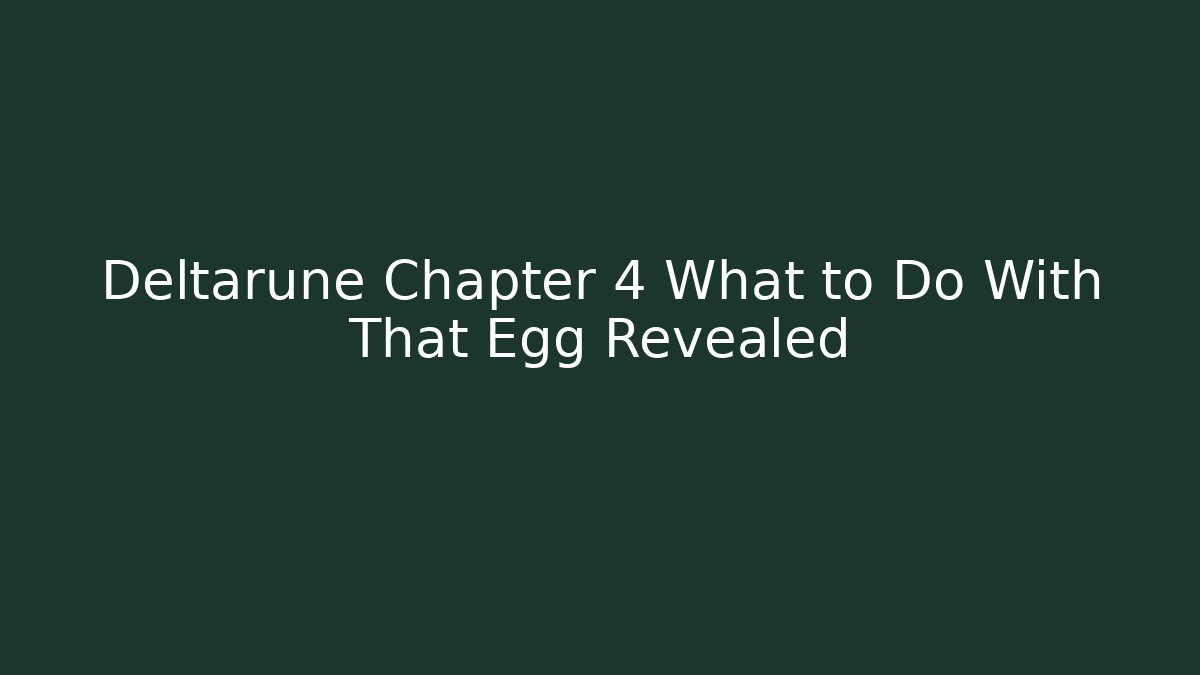 Deltarune Chapter 4 What to Do With That Egg Revealed - Critter Realm