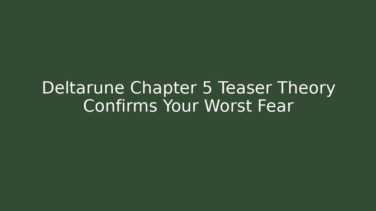 Deltarune Chapter 5 Teaser Theory Confirms Your Worst Fear