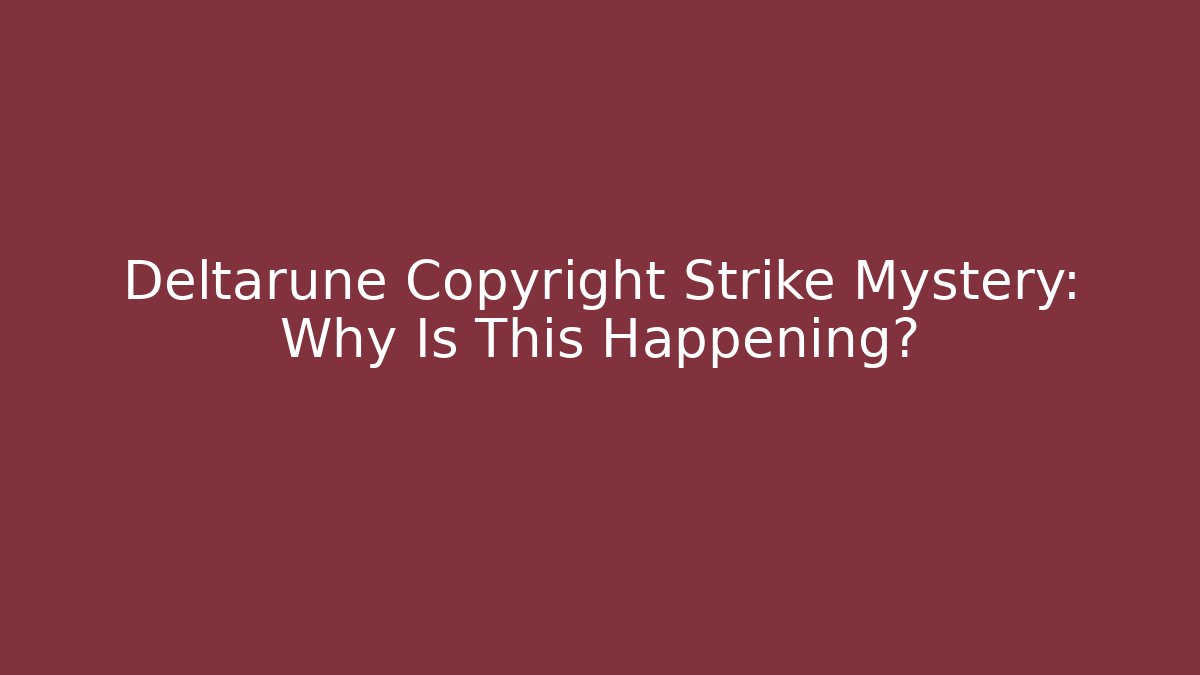 Deltarune Copyright Strike Mystery: Why Is This Happening?