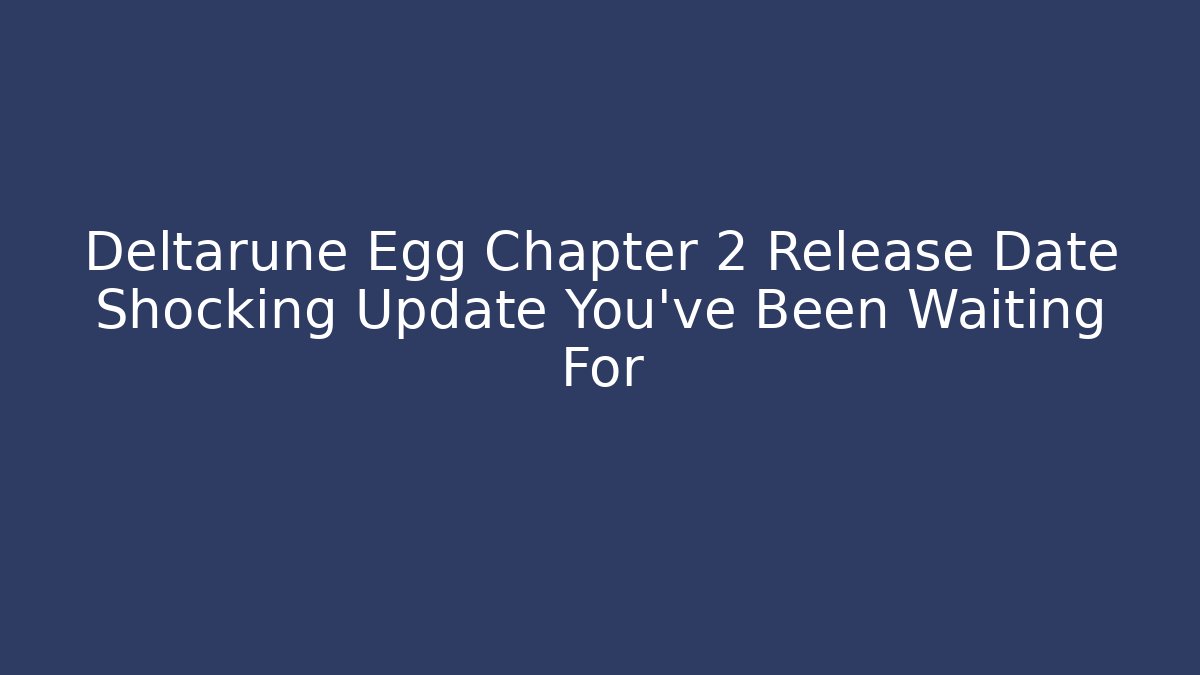 Deltarune Egg Chapter 2 Release Date Shocking Update You’ve Been Waiting For - Critter Realm