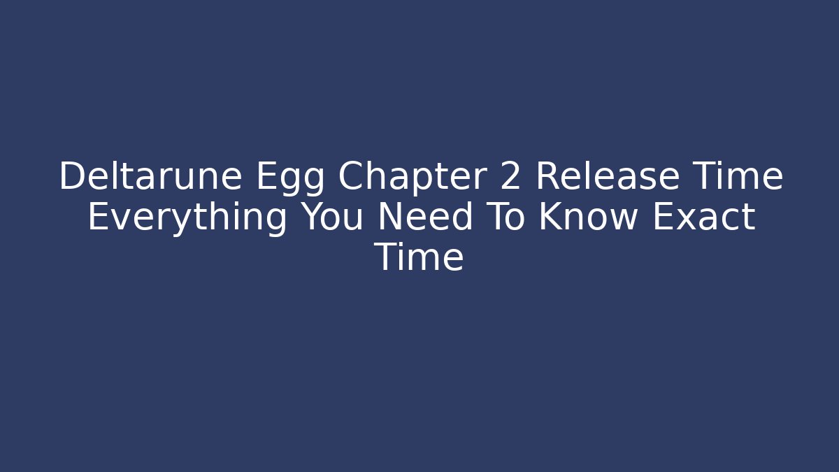 Deltarune Egg Chapter 2 Release Time Everything You Need To Know Exact Time