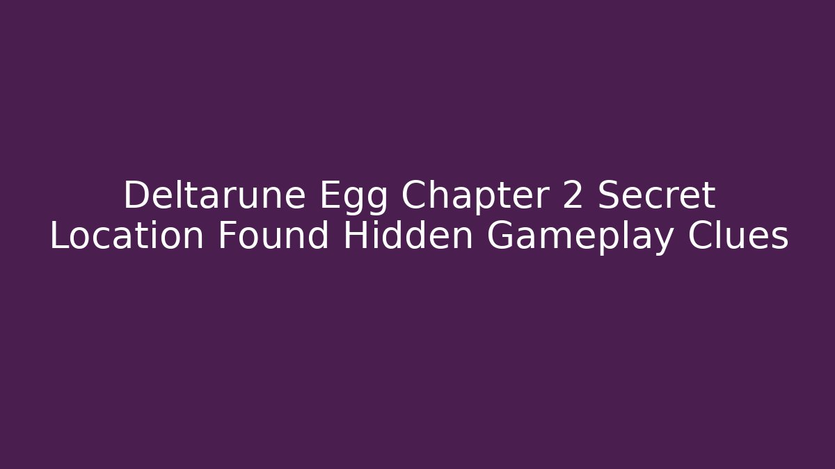Deltarune Egg Chapter 2 Secret Location Found Hidden Gameplay Clues