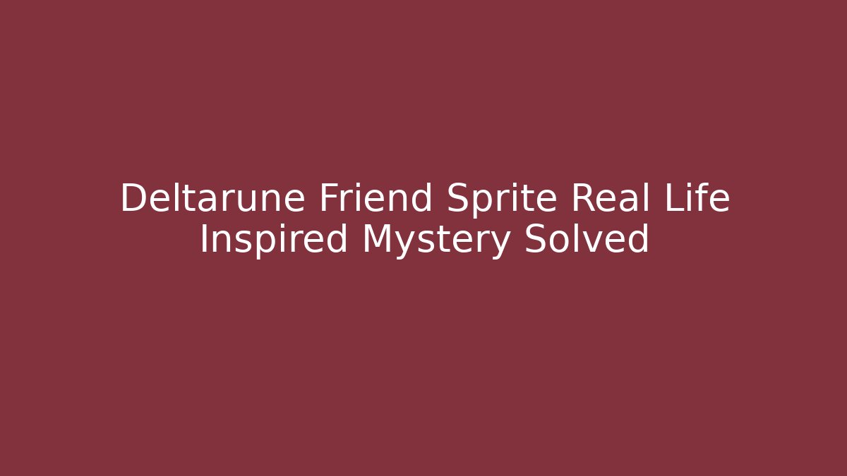 Deltarune Friend Sprite Real Life Inspired Mystery Solved - Critter Realm