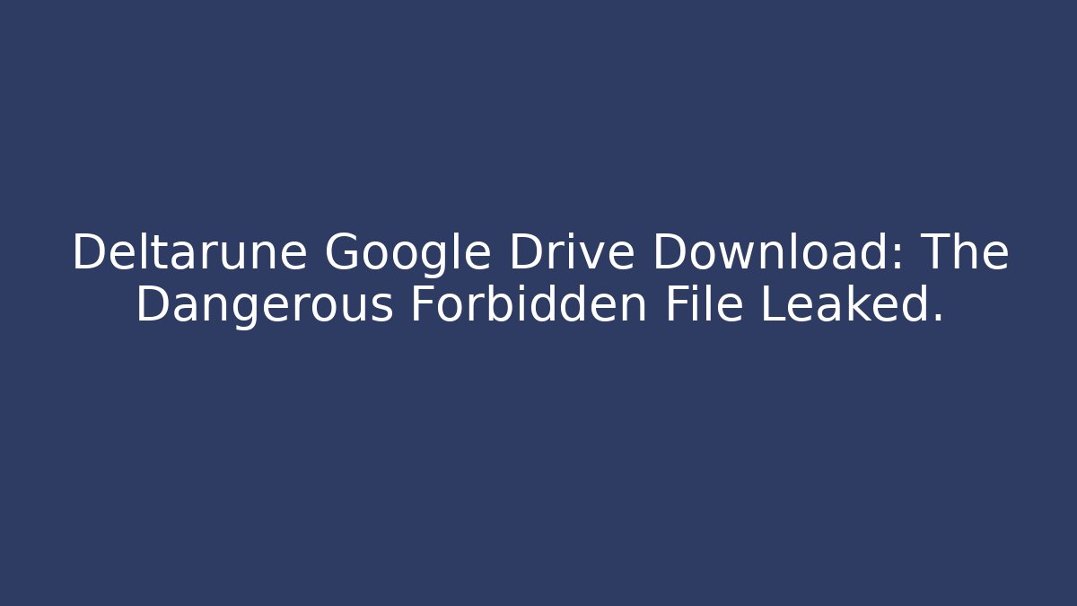Deltarune Google Drive Download: The Dangerous Forbidden File Leaked.
