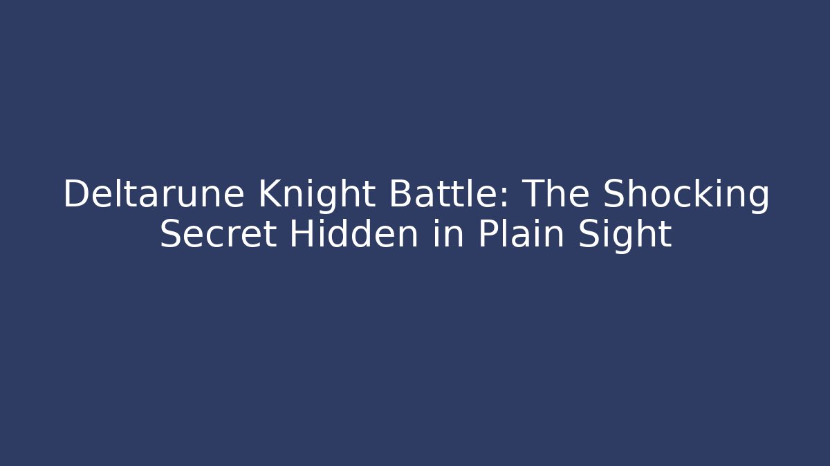 Deltarune Knight Battle: The Shocking Secret Hidden in Plain Sight