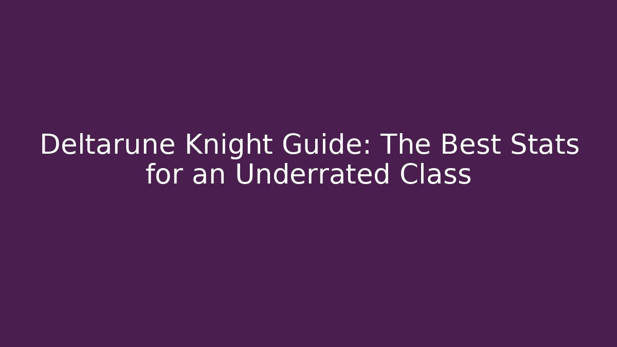 Deltarune Knight Guide: The Best Stats for an Underrated Class - Critter Realm