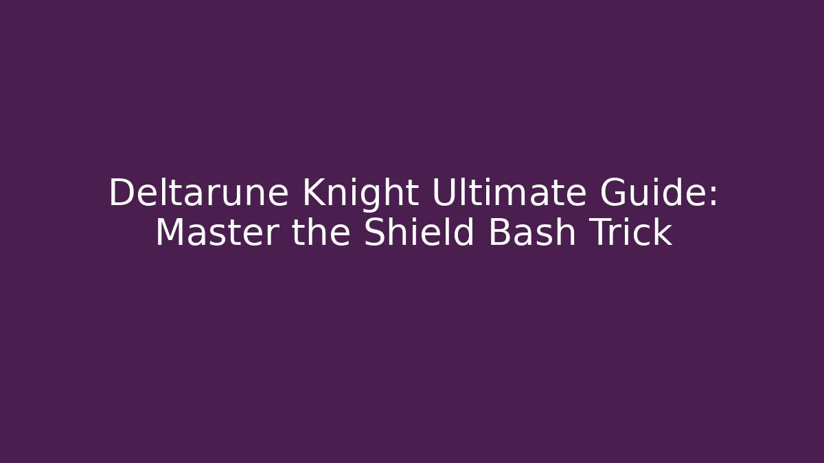 Deltarune Knight Ultimate Guide: Master the Shield Bash Trick - Critter Realm