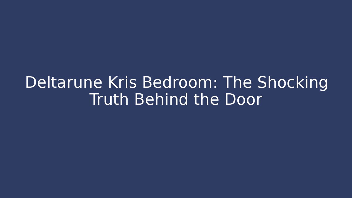 Deltarune Kris Bedroom: The Shocking Truth Behind the Door