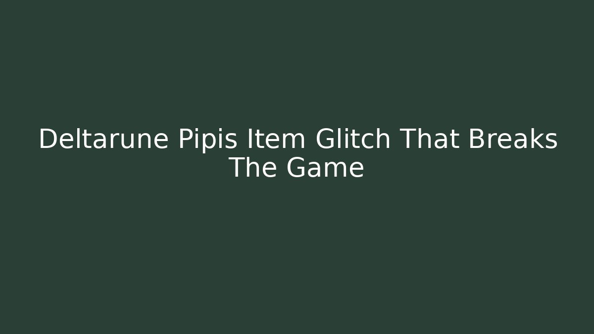 Deltarune Pipis Item Glitch That Breaks The Game