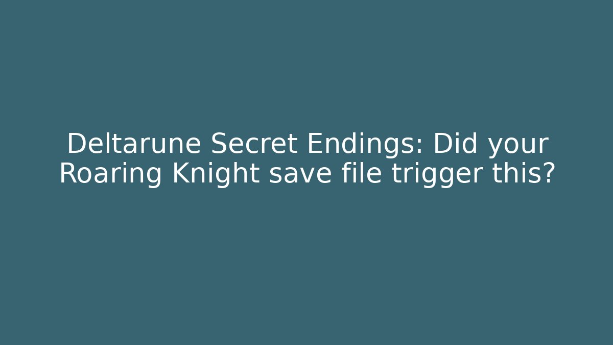 Deltarune Secret Endings: Did your Roaring Knight save file trigger this?