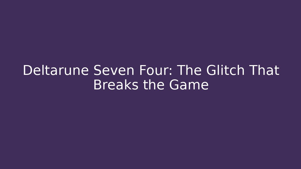 Deltarune Seven Four: The Glitch That Breaks the Game