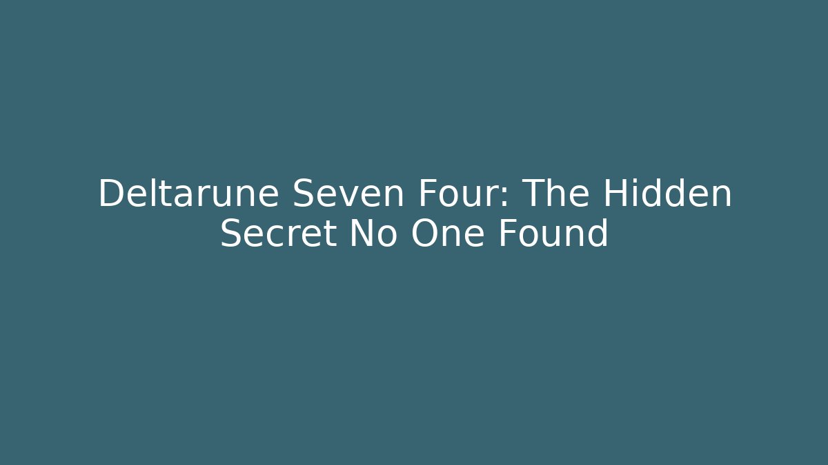 Deltarune Seven Four: The Hidden Secret No One Found