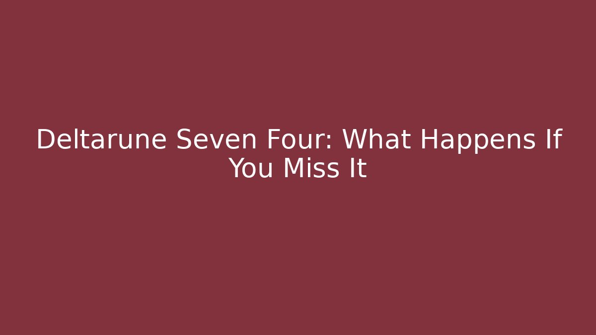 Deltarune Seven Four: What Happens If You Miss It