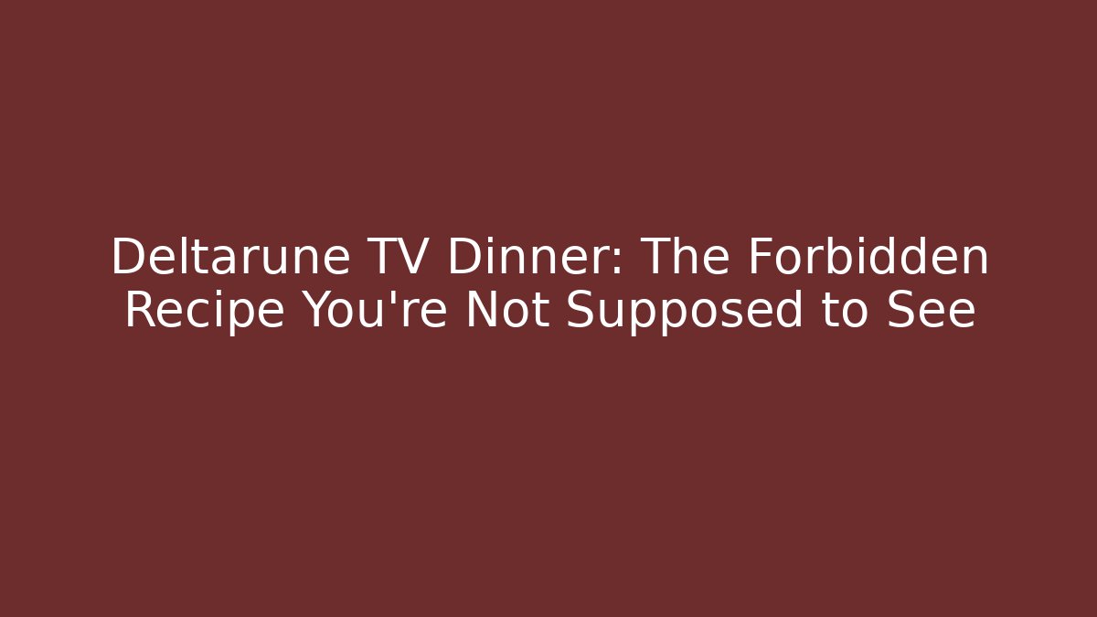 Deltarune TV Dinner: The Forbidden Recipe You’re Not Supposed to See
