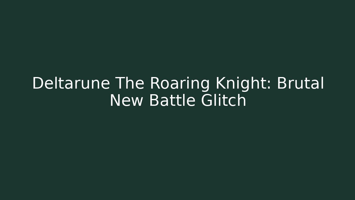 Deltarune The Roaring Knight: Brutal New Battle Glitch
