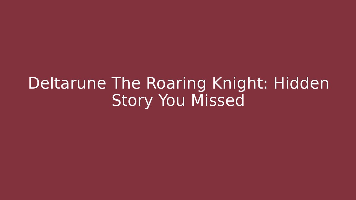 Deltarune The Roaring Knight: Hidden Story You Missed