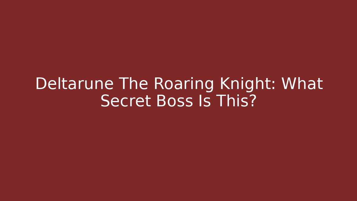 Deltarune The Roaring Knight: What Secret Boss Is This?